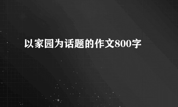 以家园为话题的作文800字