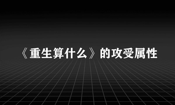 《重生算什么》的攻受属性