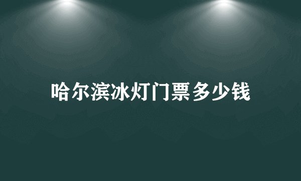 哈尔滨冰灯门票多少钱