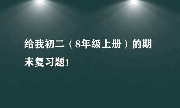 给我初二（8年级上册）的期末复习题！