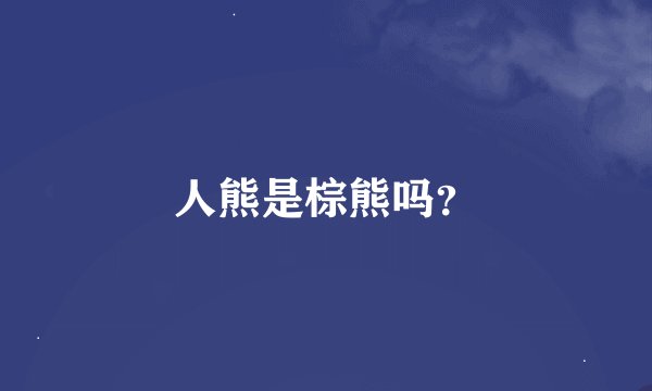 人熊是棕熊吗？