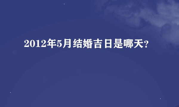 2012年5月结婚吉日是哪天？