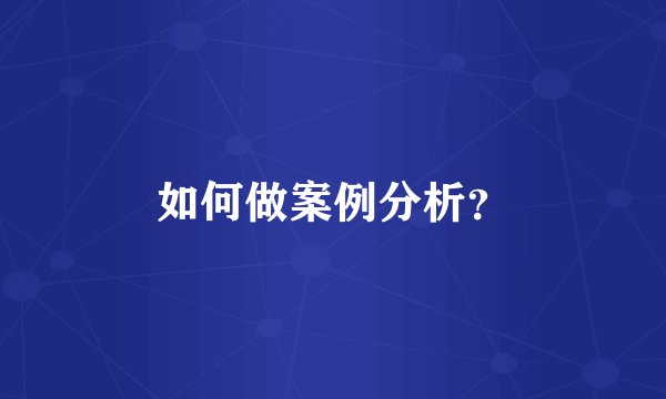 如何做案例分析？