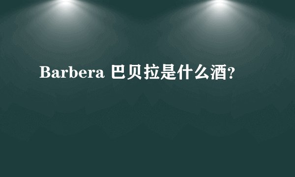 Barbera 巴贝拉是什么酒？