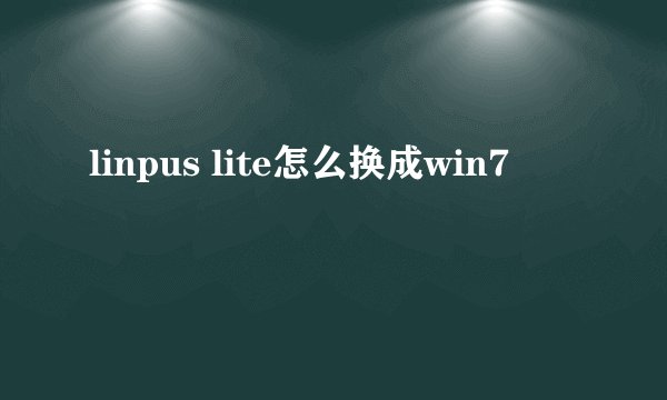 linpus lite怎么换成win7