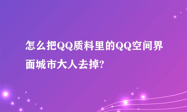怎么把QQ质料里的QQ空间界面城市大人去掉?