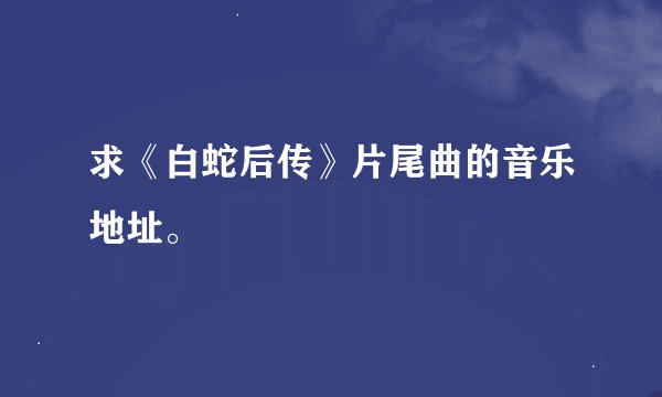 求《白蛇后传》片尾曲的音乐地址。