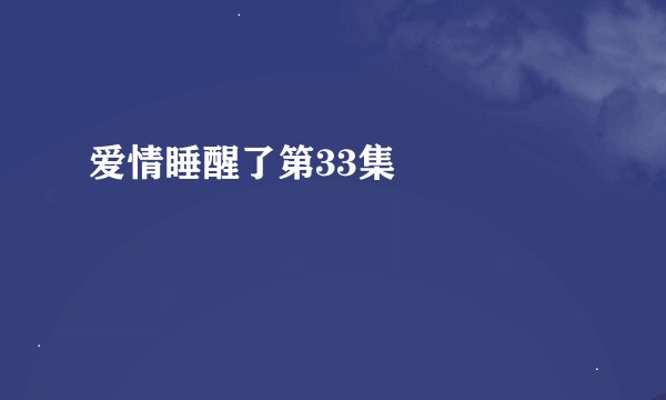 爱情睡醒了第33集     