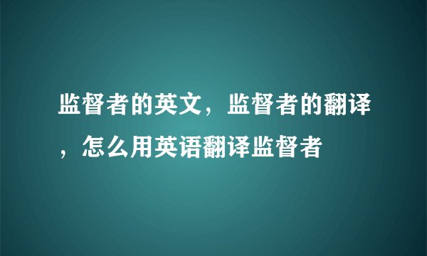 监督者的英文，监督者的翻译，怎么用英语翻译监督者