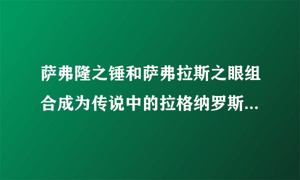 萨弗隆之锤和萨弗拉斯之眼组合成为传说中的拉格纳罗斯之锤，萨弗拉斯。有人知道是怎么回事吗？