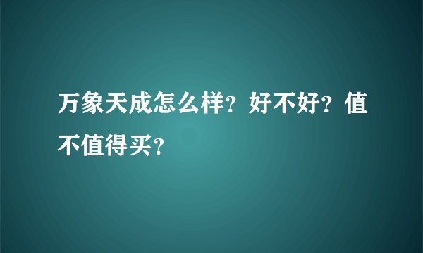 万象天成怎么样?好不好?值不值得买?