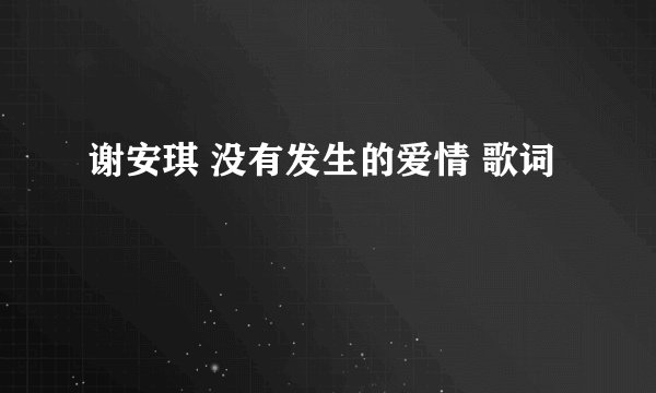 谢安琪 没有发生的爱情 歌词