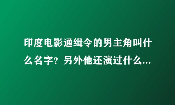 印度电影通缉令的男主角叫什么名字？另外他还演过什么经典的影片?