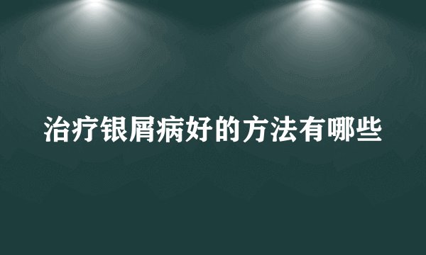 治疗银屑病好的方法有哪些