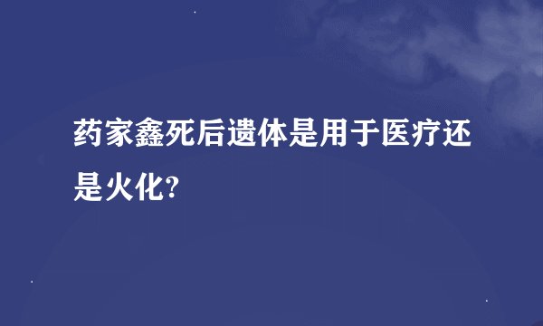 药家鑫死后遗体是用于医疗还是火化?