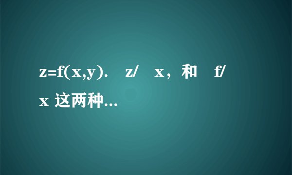 z=f(x,y).∂z/∂x，和∂f/∂x 这两种表达，用∂z和∂f是否一样？