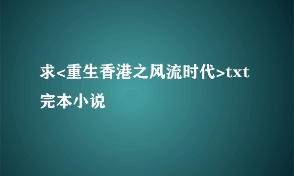 求<重生香港之风流时代>txt完本小说