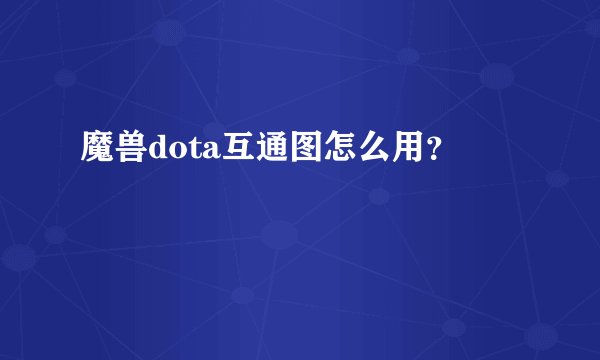魔兽dota互通图怎么用？