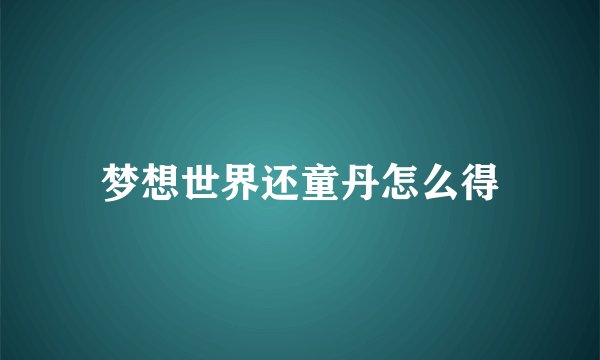 梦想世界还童丹怎么得