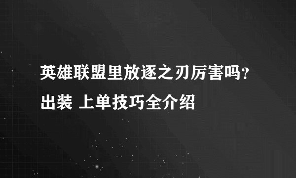 英雄联盟里放逐之刃厉害吗？出装 上单技巧全介绍