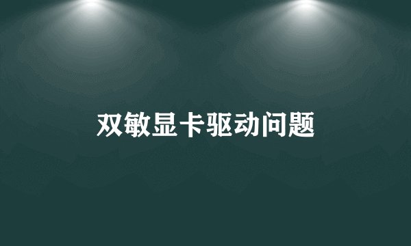双敏显卡驱动问题
