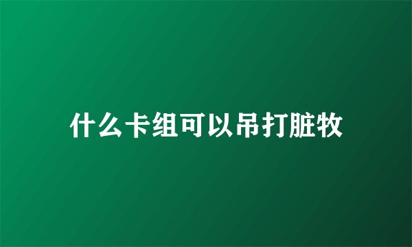 什么卡组可以吊打脏牧