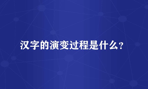 汉字的演变过程是什么？