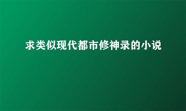 求类似现代都市修神录的小说