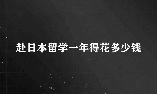 赴日本留学一年得花多少钱