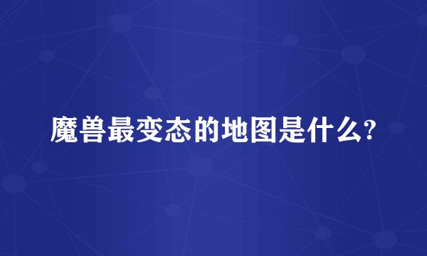 魔兽最变态的地图是什么?