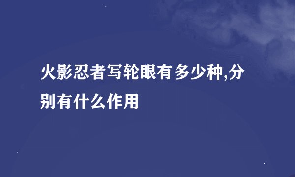 火影忍者写轮眼有多少种,分别有什么作用