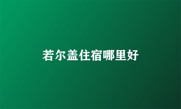 若尔盖住宿哪里好