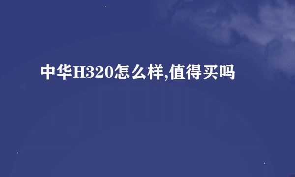 中华H320怎么样,值得买吗
