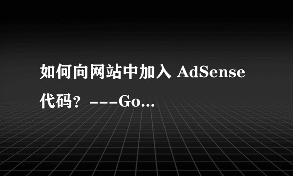 如何向网站中加入 AdSense 代码？---Google Adsence使用入门
