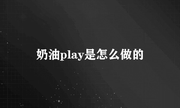 奶油play是怎么做的