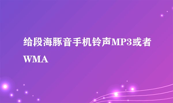 给段海豚音手机铃声MP3或者WMA