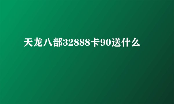 天龙八部32888卡90送什么