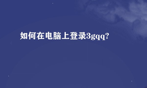 如何在电脑上登录3gqq?