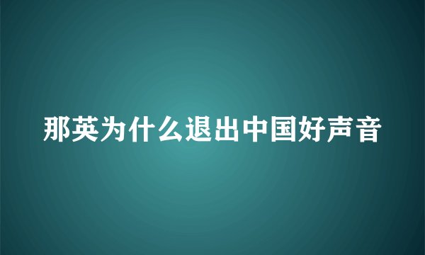 那英为什么退出中国好声音