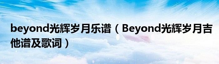 beyond光辉岁月乐谱Beyond光辉岁月吉他谱及歌词