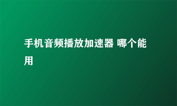 手机音频播放加速器 哪个能用
