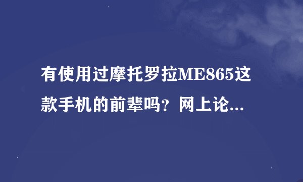 有使用过摩托罗拉ME865这款手机的前辈吗？网上论坛有说“信号门”的，不知是否真有