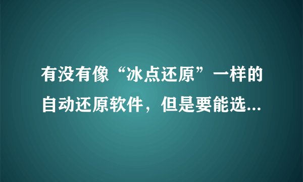 有没有像“冰点还原”一样的自动还原软件，但是要能选择还原的本地磁盘那种？推荐个哈