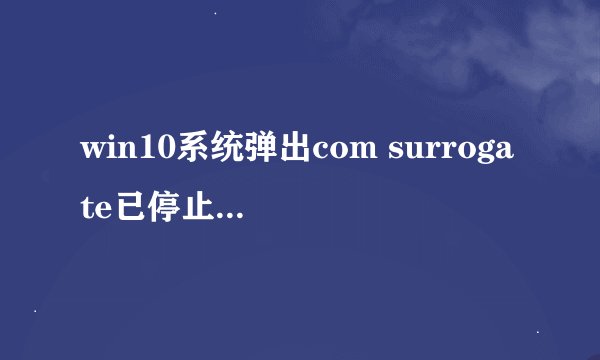 win10系统弹出com surrogate已停止工作怎么办