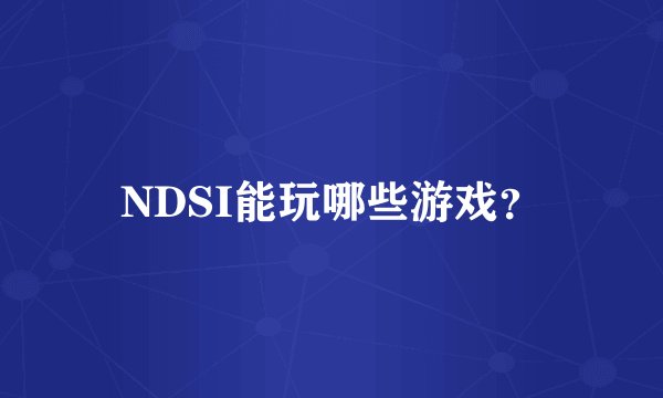 NDSI能玩哪些游戏？