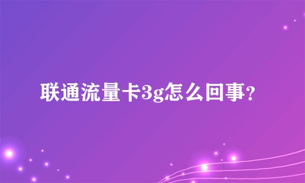 联通流量卡3g怎么回事？