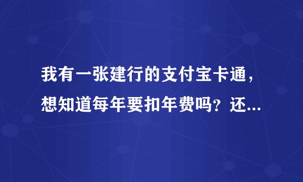 我有一张建行的支付宝卡通，想知道每年要扣年费吗？还要扣什么小额管理费，是怎么个扣法啊？
