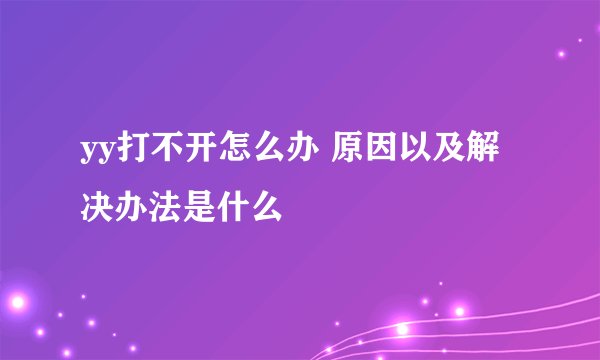 yy打不开怎么办 原因以及解决办法是什么