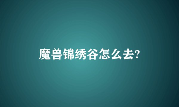 魔兽锦绣谷怎么去?