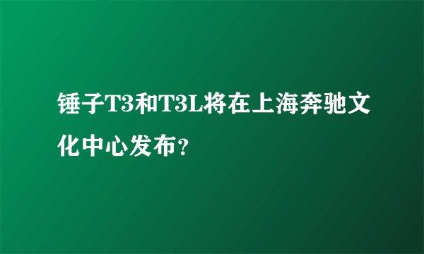 锤子T3和T3L将在上海奔驰文化中心发布？